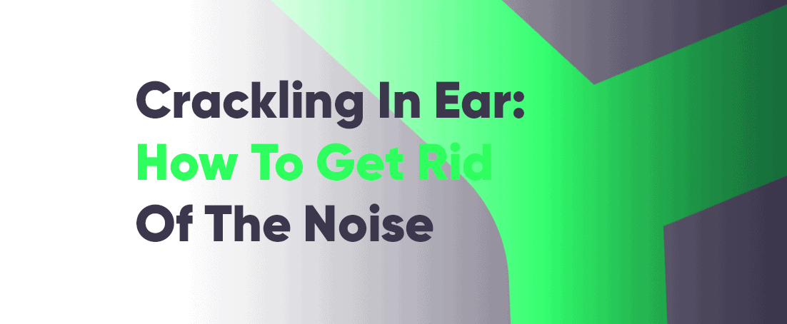 Crackling in ear: how to get rid of bubble popping noise