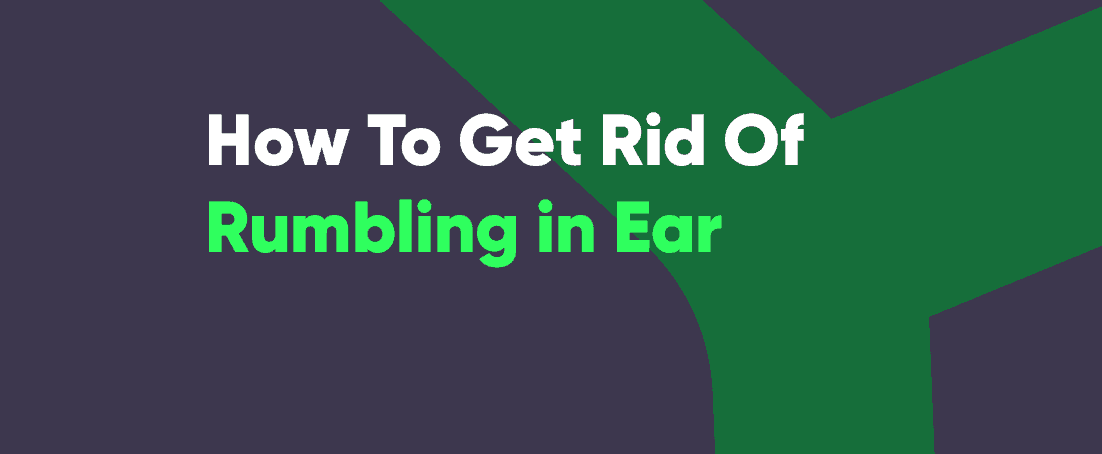 Ear rumbling causes and how to get rid of it